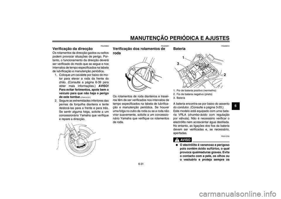 YAMAHA FZ1-N 2011 Manual de utilização (in Portuguese) MANUTENÇÃO PERIÓDICA E AJUSTES
6-31
6
PAU23283
Verificação da direcção Os rolamentos da direcção gastos ou soltos
podem provocar situações de perigo. Por-
tanto, o funcionamento da direcç YAMAHA FZ1-N 2011 Manual de utilização (in Portuguese) MANUTENÇÃO PERIÓDICA E AJUSTES
6-31
6
PAU23283
Verificação da direcção Os rolamentos da direcção gastos ou soltos
podem provocar situações de perigo. Por-
tanto, o funcionamento da direcç
