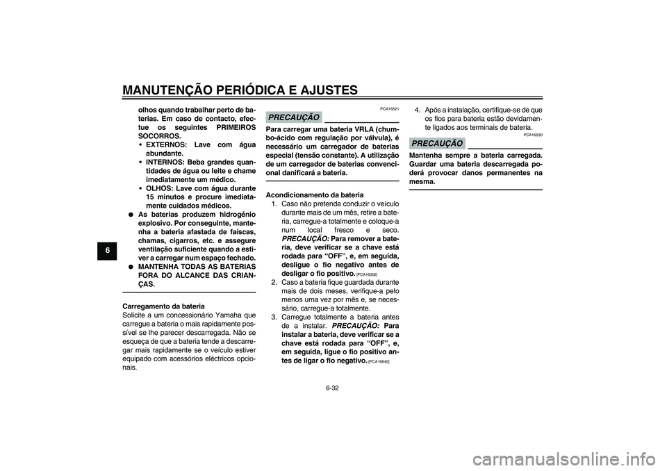 YAMAHA FZ1-N 2011 Manual de utilização (in Portuguese) MANUTENÇÃO PERIÓDICA E AJUSTES
6-32
6
olhos quando trabalhar perto de ba-
terias. Em caso de contacto, efec-
tue os seguintes PRIMEIROS
SOCORROS.
EXTERNOS: Lave com água
abundante.
INTERNOS: Beb YAMAHA FZ1-N 2011 Manual de utilização (in Portuguese) MANUTENÇÃO PERIÓDICA E AJUSTES
6-32
6
olhos quando trabalhar perto de ba-
terias. Em caso de contacto, efec-
tue os seguintes PRIMEIROS
SOCORROS.
EXTERNOS: Lave com água
abundante.
INTERNOS: Beb