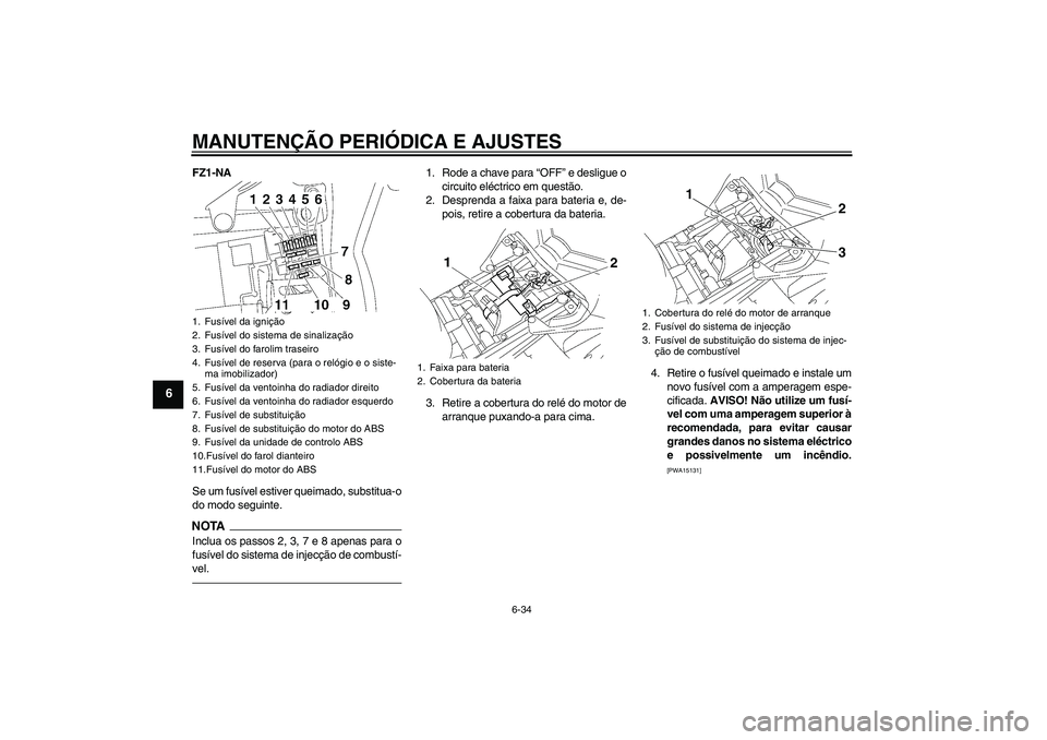 YAMAHA FZ1-N 2011 Manual de utilização (in Portuguese) MANUTENÇÃO PERIÓDICA E AJUSTES
6-34
6
FZ1-NA
Se um fusível estiver queimado, substitua-o
do modo seguinte.NOTAInclua os passos 2, 3, 7 e 8 apenas para o
fusível do sistema de injecção de combus YAMAHA FZ1-N 2011 Manual de utilização (in Portuguese) MANUTENÇÃO PERIÓDICA E AJUSTES
6-34
6
FZ1-NA
Se um fusível estiver queimado, substitua-o
do modo seguinte.NOTAInclua os passos 2, 3, 7 e 8 apenas para o
fusível do sistema de injecção de combus