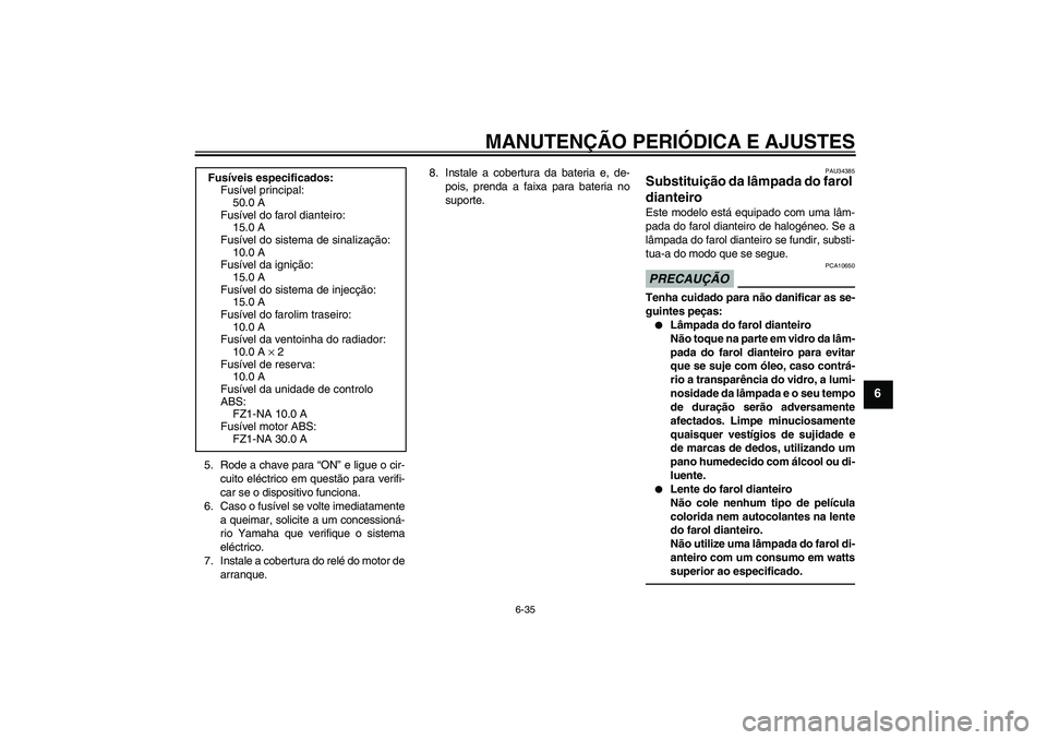 YAMAHA FZ1-N 2011 Manual de utilização (in Portuguese) MANUTENÇÃO PERIÓDICA E AJUSTES
6-35
6
5. Rode a chave para “ON” e ligue o cir-
cuito eléctrico em questão para verifi-
car se o dispositivo funciona.
6. Caso o fusível se volte imediatamente YAMAHA FZ1-N 2011 Manual de utilização (in Portuguese) MANUTENÇÃO PERIÓDICA E AJUSTES
6-35
6
5. Rode a chave para “ON” e ligue o cir-
cuito eléctrico em questão para verifi-
car se o dispositivo funciona.
6. Caso o fusível se volte imediatamente