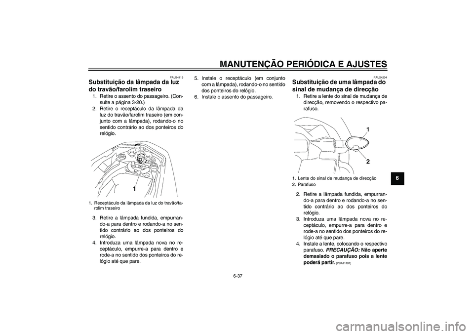 YAMAHA FZ1-N 2011 Manual de utilização (in Portuguese) MANUTENÇÃO PERIÓDICA E AJUSTES
6-37
6
PAU24115
Substituição da lâmpada da luz
do travão/farolim traseiro 1. Retire o assento do passageiro. (Con-
sulte a página 3-20.)
2. Retire o receptácul YAMAHA FZ1-N 2011 Manual de utilização (in Portuguese) MANUTENÇÃO PERIÓDICA E AJUSTES
6-37
6
PAU24115
Substituição da lâmpada da luz
do travão/farolim traseiro 1. Retire o assento do passageiro. (Con-
sulte a página 3-20.)
2. Retire o receptácul
