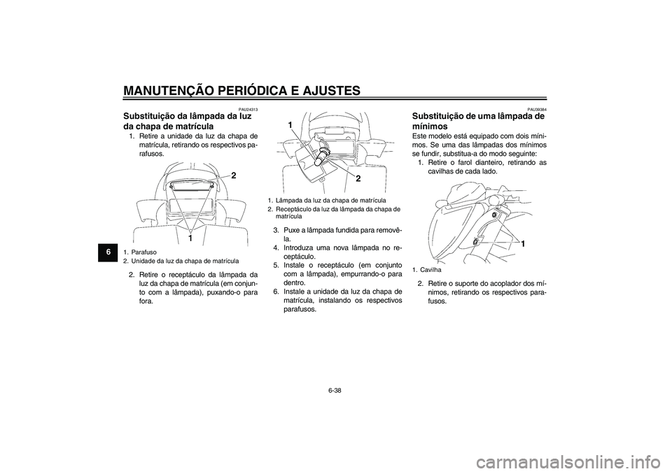 YAMAHA FZ1-N 2011 Manual de utilização (in Portuguese) MANUTENÇÃO PERIÓDICA E AJUSTES
6-38
6
PAU24313
Substituição da lâmpada da luz
da chapa de matrícula 1. Retire a unidade da luz da chapa de
matrícula, retirando os respectivos pa-
rafusos.
2. YAMAHA FZ1-N 2011 Manual de utilização (in Portuguese) MANUTENÇÃO PERIÓDICA E AJUSTES
6-38
6
PAU24313
Substituição da lâmpada da luz
da chapa de matrícula 1. Retire a unidade da luz da chapa de
matrícula, retirando os respectivos pa-
rafusos.
2.