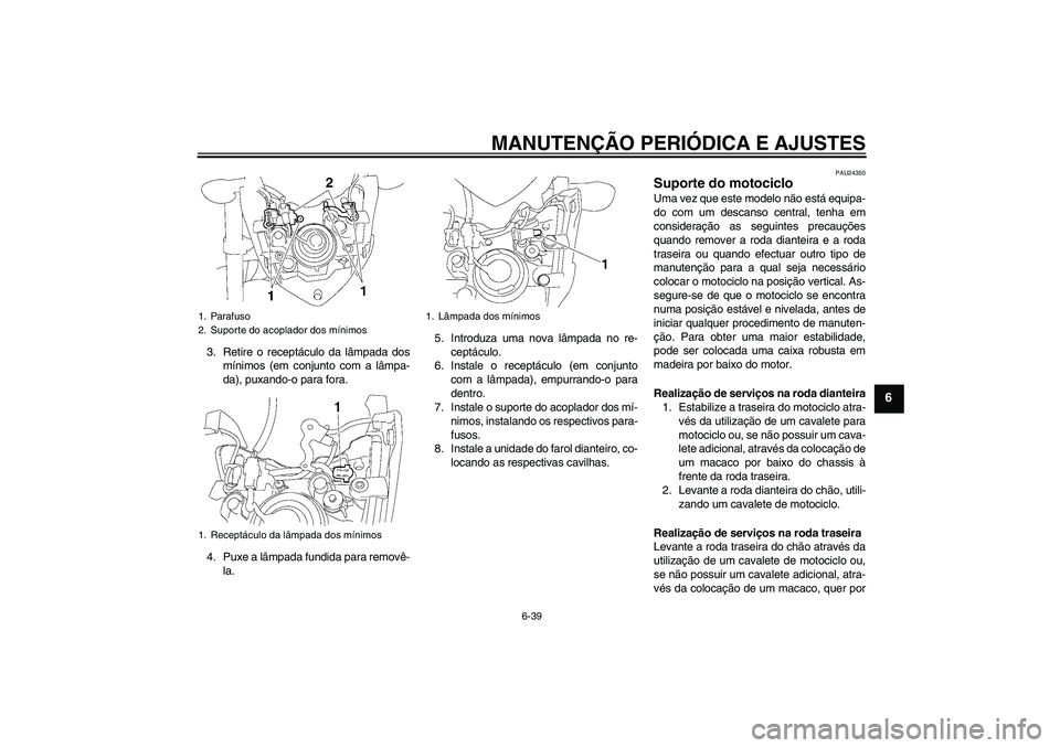 YAMAHA FZ1-N 2011 Manual de utilização (in Portuguese) MANUTENÇÃO PERIÓDICA E AJUSTES
6-39
6
3. Retire o receptáculo da lâmpada dos
mínimos (em conjunto com a lâmpa-
da), puxando-o para fora.
4. Puxe a lâmpada fundida para removê-
la.5. Introduza YAMAHA FZ1-N 2011 Manual de utilização (in Portuguese) MANUTENÇÃO PERIÓDICA E AJUSTES
6-39
6
3. Retire o receptáculo da lâmpada dos
mínimos (em conjunto com a lâmpa-
da), puxando-o para fora.
4. Puxe a lâmpada fundida para removê-
la.5. Introduza