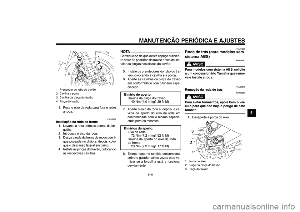 YAMAHA FZ1-N 2011  Manual de utilização (in Portuguese) MANUTENÇÃO PERIÓDICA E AJUSTES
6-41
6
5. Puxe o eixo da roda para fora e retire
a roda.
PAU39402
Instalação da roda da frente
1. Levante a roda entre as pernas da for-
quilha.
2. Introduza o eixo