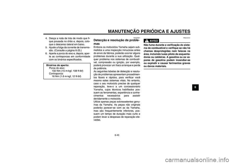 YAMAHA FZ1-N 2011  Manual de utilização (in Portuguese) MANUTENÇÃO PERIÓDICA E AJUSTES
6-43
6
4. Desça a roda de trás de modo que fi-
que pousada no chão e, depois, colo-
que o descanso lateral em baixo.
5. Ajuste a folga da corrente de transmis-
sã