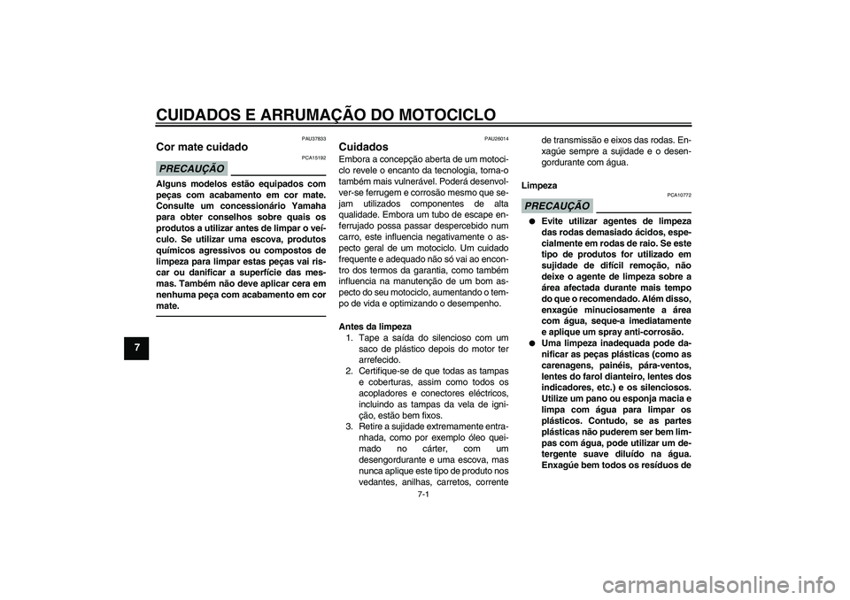 YAMAHA FZ1-N 2011  Manual de utilização (in Portuguese) CUIDADOS E ARRUMAÇÃO DO MOTOCICLO
7-1
7
PAU37833
Cor mate cuidado PRECAUÇÃO
PCA15192
Alguns modelos estão equipados com
peças com acabamento em cor mate.
Consulte um concessionário Yamaha
para 