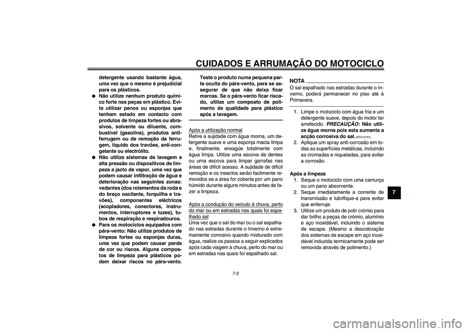 YAMAHA FZ1-N 2011  Manual de utilização (in Portuguese) CUIDADOS E ARRUMAÇÃO DO MOTOCICLO
7-2
7
detergente usando bastante água,
uma vez que o mesmo é prejudicial
para os plásticos.

Não utilize nenhum produto quími-
co forte nas peças em plástic