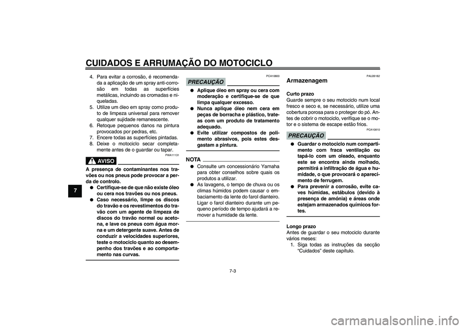 YAMAHA FZ1-N 2011  Manual de utilização (in Portuguese) CUIDADOS E ARRUMAÇÃO DO MOTOCICLO
7-3
7
4. Para evitar a corrosão, é recomenda-
da a aplicação de um spray anti-corro-
são em todas as superfícies
metálicas, incluindo as cromadas e ni-
quela