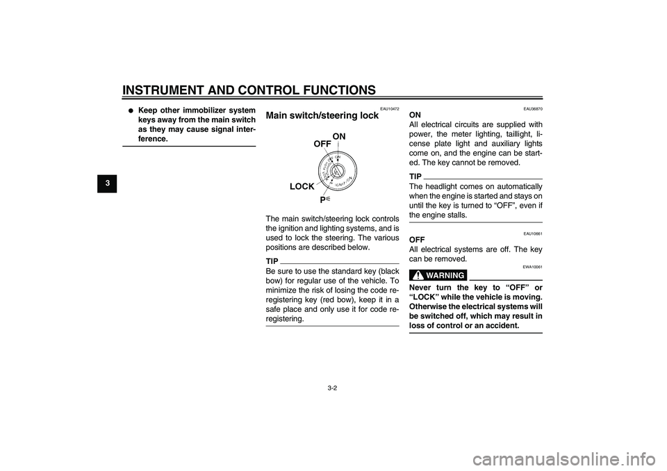 YAMAHA FZ1-N 2010 User Guide INSTRUMENT AND CONTROL FUNCTIONS
3-2
3

Keep other immobilizer system
keys away from the main switch
as they may cause signal inter-
ference.
EAU10472
Main switch/steering lock The main switch/steeri