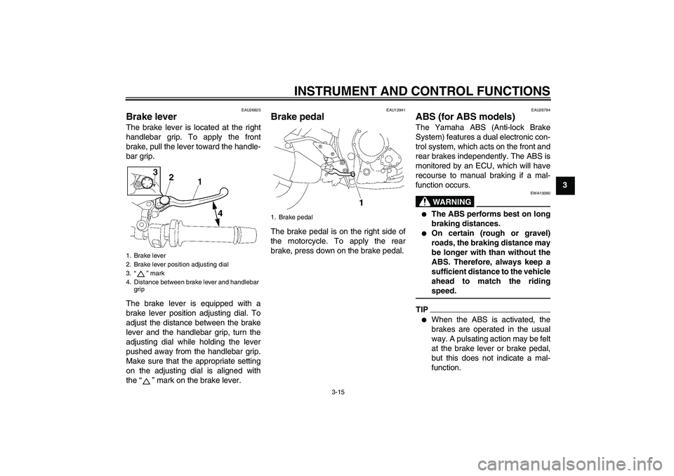 YAMAHA FZ1-N 2010  Owners Manual INSTRUMENT AND CONTROL FUNCTIONS
3-15
3
EAU26823
Brake lever The brake lever is located at the right
handlebar grip. To apply the front
brake, pull the lever toward the handle-
bar grip.
The brake lev