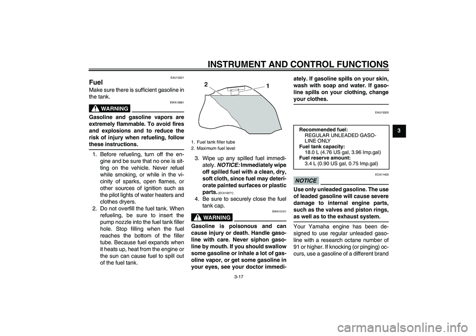 YAMAHA FZ1-N 2010  Owners Manual INSTRUMENT AND CONTROL FUNCTIONS
3-17
3
EAU13221
Fuel Make sure there is sufficient gasoline in
the tank.
WARNING
EWA10881
Gasoline and gasoline vapors are
extremely flammable. To avoid fires
and expl