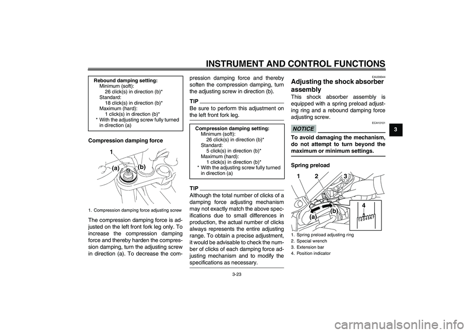 YAMAHA FZ1-N 2010 Owners Guide INSTRUMENT AND CONTROL FUNCTIONS
3-23
3
Compression damping force
The compression damping force is ad-
justed on the left front fork leg only. To
increase the compression damping
force and thereby har