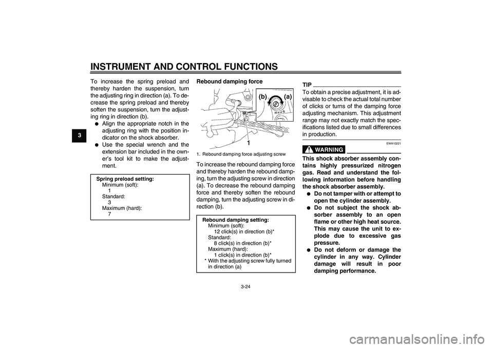 YAMAHA FZ1-N 2010 Owners Guide INSTRUMENT AND CONTROL FUNCTIONS
3-24
3To increase the spring preload and
thereby harden the suspension, turn
the adjusting ring in direction (a). To de-
crease the spring preload and thereby
soften t