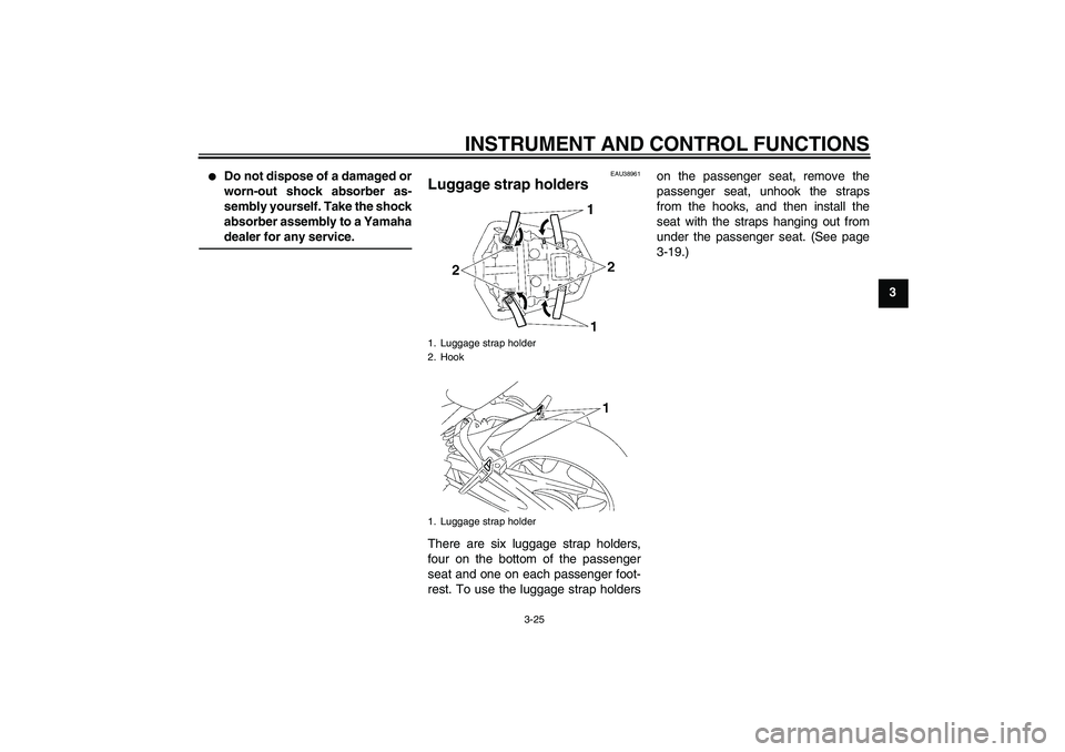 YAMAHA FZ1-N 2010 Owners Guide INSTRUMENT AND CONTROL FUNCTIONS
3-25
3

Do not dispose of a damaged or
worn-out shock absorber as-
sembly yourself. Take the shock
absorber assembly to a Yamaha
dealer for any service.
EAU38961
Lugg