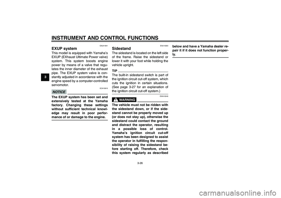 YAMAHA FZ1-N 2010 Owners Guide INSTRUMENT AND CONTROL FUNCTIONS
3-26
3
EAU41941
EXUP system This model is equipped with Yamaha’s
EXUP (EXhaust Ultimate Power valve)
system. This system boosts engine
power by means of a valve that