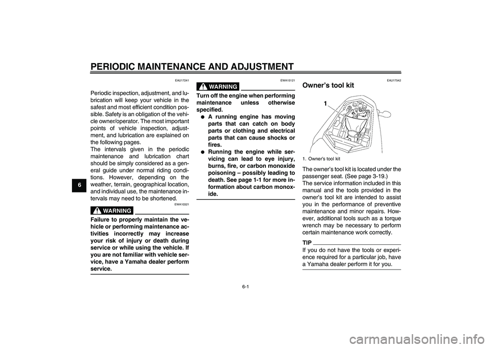 YAMAHA FZ1-N 2010 Service Manual PERIODIC MAINTENANCE AND ADJUSTMENT
6-1
6
EAU17241
Periodic inspection, adjustment, and lu-
brication will keep your vehicle in the
safest and most efficient condition pos-
sible. Safety is an obligat