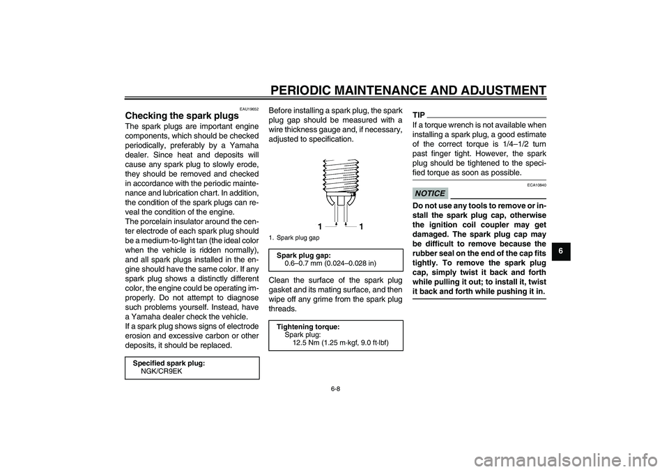 YAMAHA FZ1-N 2010  Owners Manual PERIODIC MAINTENANCE AND ADJUSTMENT
6-8
6
EAU19652
Checking the spark plugs The spark plugs are important engine
components, which should be checked
periodically, preferably by a Yamaha
dealer. Since 