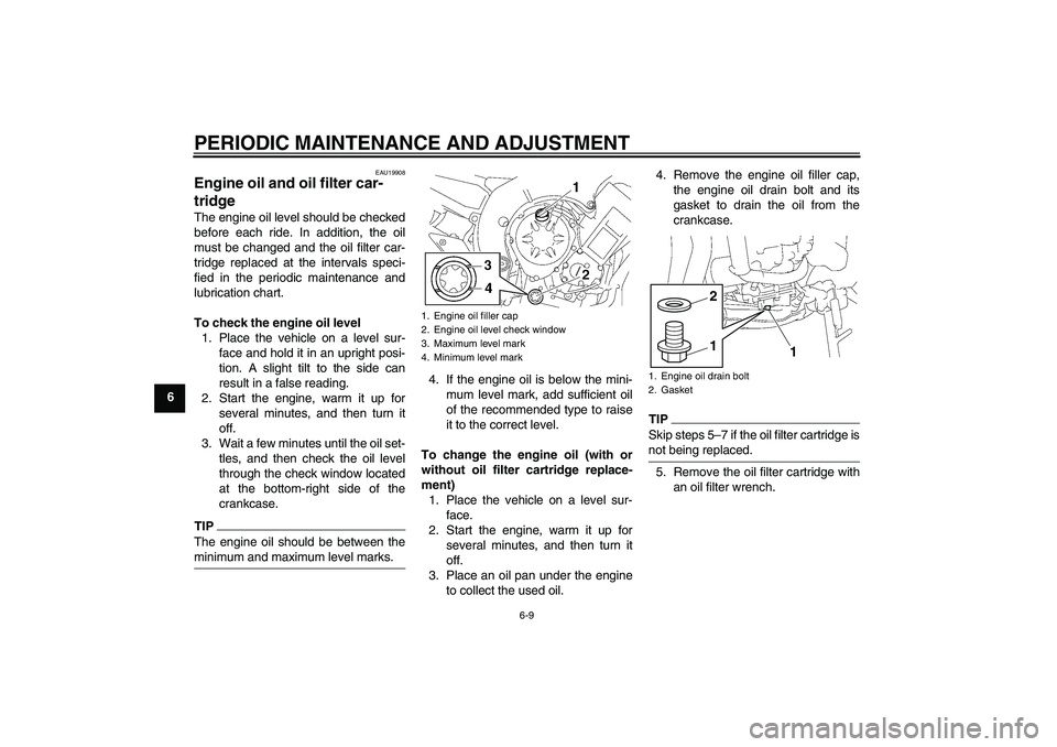 YAMAHA FZ1-N 2010 Workshop Manual PERIODIC MAINTENANCE AND ADJUSTMENT
6-9
6
EAU19908
Engine oil and oil filter car-
tridge The engine oil level should be checked
before each ride. In addition, the oil
must be changed and the oil filte