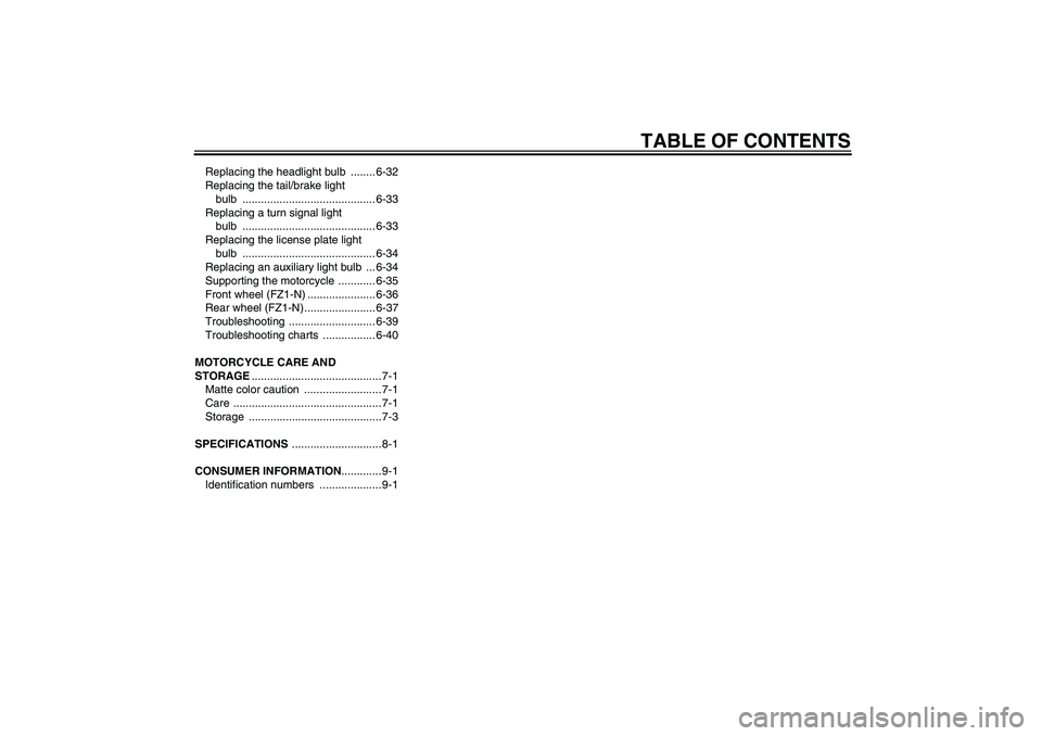 YAMAHA FZ1-N 2010  Owners Manual TABLE OF CONTENTS
Replacing the headlight bulb  ........ 6-32
Replacing the tail/brake light 
bulb ........................................... 6-33
Replacing a turn signal light 
bulb ................