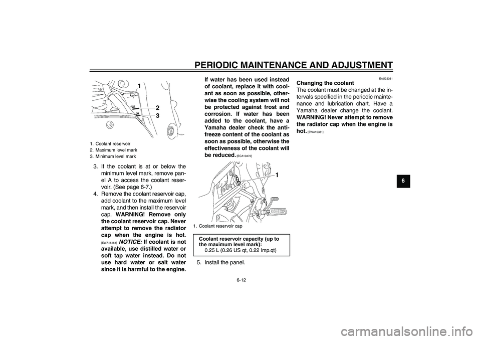 YAMAHA FZ1-N 2010 Repair Manual PERIODIC MAINTENANCE AND ADJUSTMENT
6-12
6 3. If the coolant is at or below the
minimum level mark, remove pan-
el A to access the coolant reser-
voir. (See page 6-7.)
4. Remove the coolant reservoir 