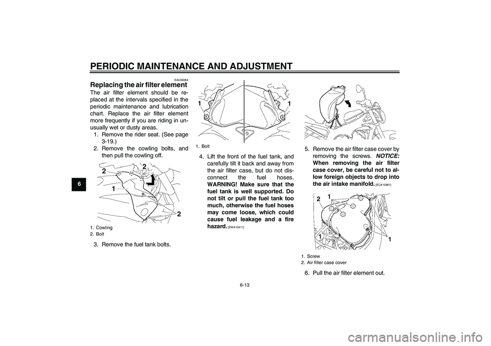 YAMAHA FZ1-N 2010 Repair Manual PERIODIC MAINTENANCE AND ADJUSTMENT
6-13
6
EAU39364
Replacing the air filter element The air filter element should be re-
placed at the intervals specified in the
periodic maintenance and lubrication
