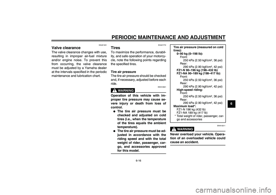 YAMAHA FZ1-N 2010 Repair Manual PERIODIC MAINTENANCE AND ADJUSTMENT
6-16
6
EAU21401
Valve clearance The valve clearance changes with use,
resulting in improper air-fuel mixture
and/or engine noise. To prevent this
from occurring, th
