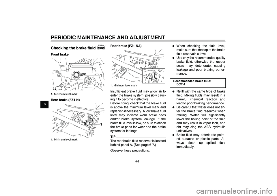 YAMAHA FZ1-N 2010 Repair Manual PERIODIC MAINTENANCE AND ADJUSTMENT
6-21
6
EAU43111
Checking the brake fluid level Front brake
Rear brake (FZ1-N)Rear brake (FZ1-NA)
Insufficient brake fluid may allow air to
enter the brake system, p
