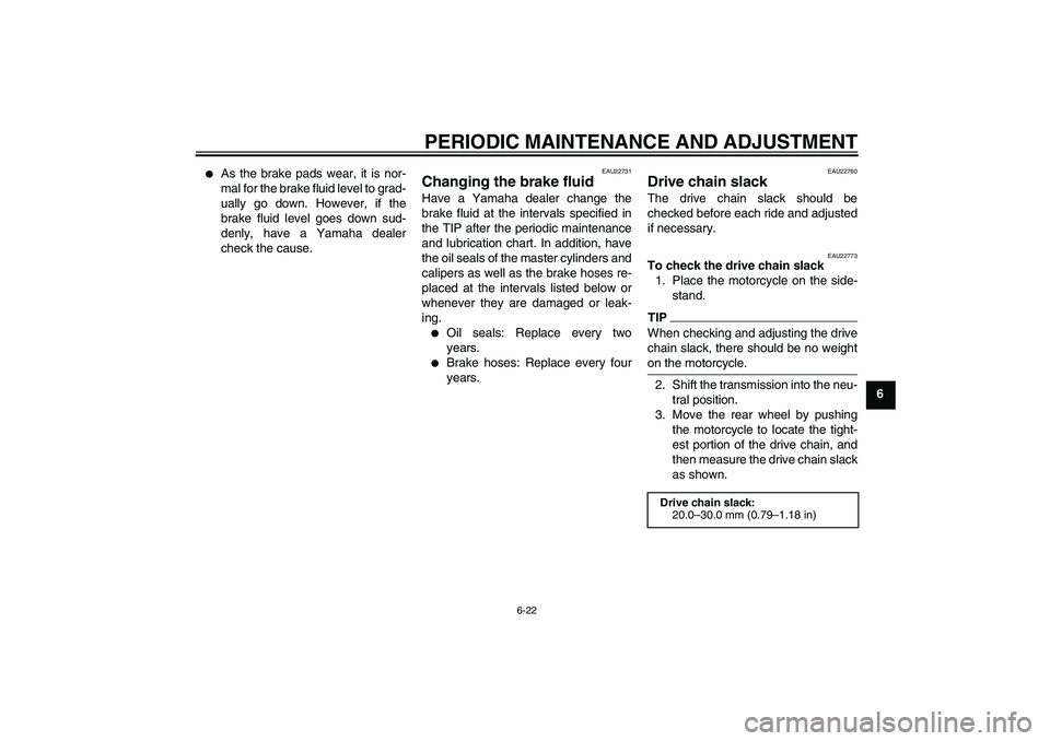 YAMAHA FZ1-N 2010  Owners Manual PERIODIC MAINTENANCE AND ADJUSTMENT
6-22
6

As the brake pads wear, it is nor-
mal for the brake fluid level to grad-
ually go down. However, if the
brake fluid level goes down sud-
denly, have a Yam