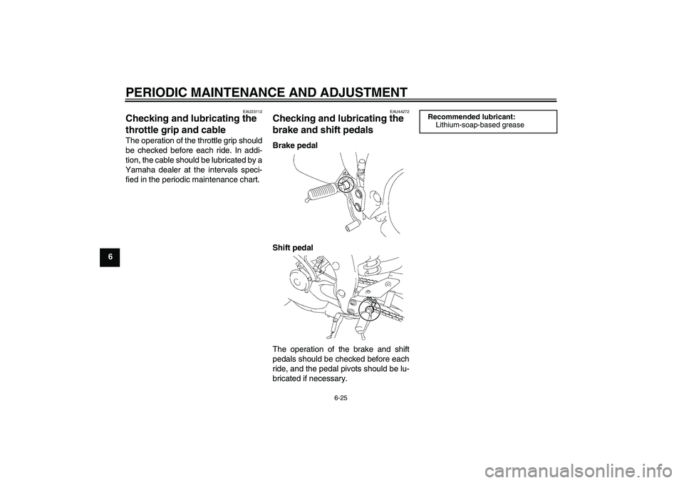 YAMAHA FZ1-N 2010 Manual PDF PERIODIC MAINTENANCE AND ADJUSTMENT
6-25
6
EAU23112
Checking and lubricating the 
throttle grip and cable The operation of the throttle grip should
be checked before each ride. In addi-
tion, the cabl