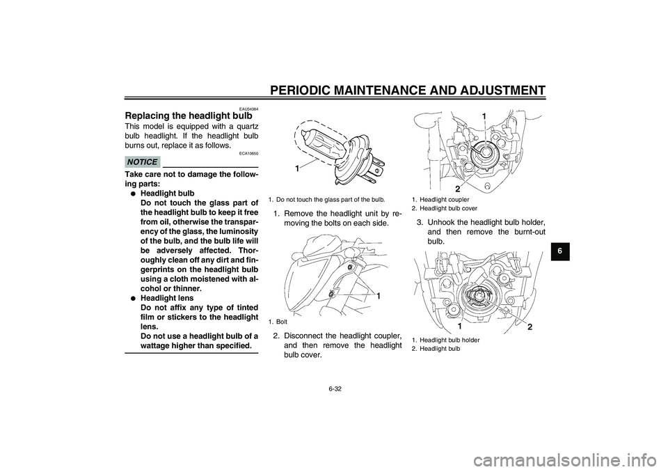 YAMAHA FZ1-N 2010  Owners Manual PERIODIC MAINTENANCE AND ADJUSTMENT
6-32
6
EAU34384
Replacing the headlight bulb This model is equipped with a quartz
bulb headlight. If the headlight bulb
burns out, replace it as follows.NOTICE
ECA1
