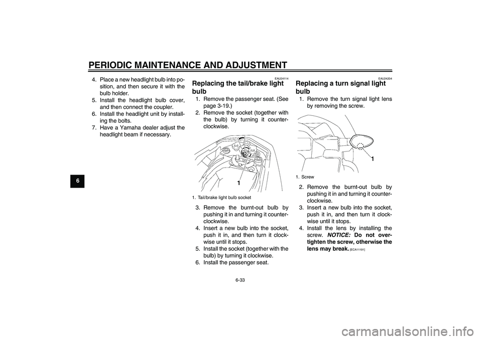 YAMAHA FZ1-N 2010  Owners Manual PERIODIC MAINTENANCE AND ADJUSTMENT
6-33
64. Place a new headlight bulb into po-
sition, and then secure it with the
bulb holder.
5. Install the headlight bulb cover,
and then connect the coupler.
6. 