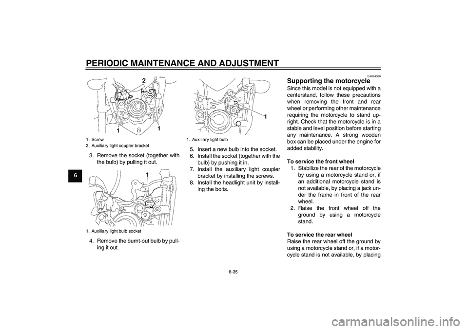 YAMAHA FZ1-N 2010  Owners Manual PERIODIC MAINTENANCE AND ADJUSTMENT
6-35
63. Remove the socket (together with
the bulb) by pulling it out.
4. Remove the burnt-out bulb by pull-
ing it out.5. Insert a new bulb into the socket.
6. Ins