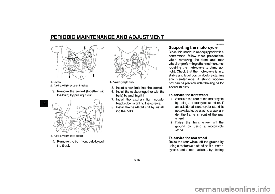 YAMAHA FZ1-N 2010 Manual Online PERIODIC MAINTENANCE AND ADJUSTMENT
6-35
63. Remove the socket (together with
the bulb) by pulling it out.
4. Remove the burnt-out bulb by pull-
ing it out.5. Insert a new bulb into the socket.
6. Ins