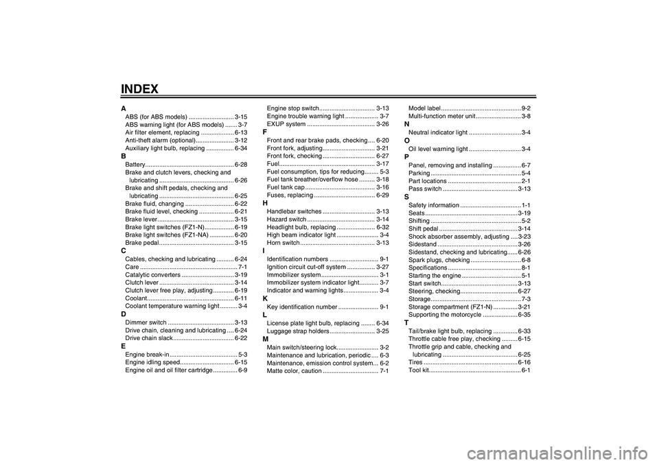 YAMAHA FZ1-N 2010  Owners Manual INDEXAABS (for ABS models) .......................... 3-15
ABS warning light (for ABS models) ....... 3-7
Air filter element, replacing ................... 6-13
Anti-theft alarm (optional)............