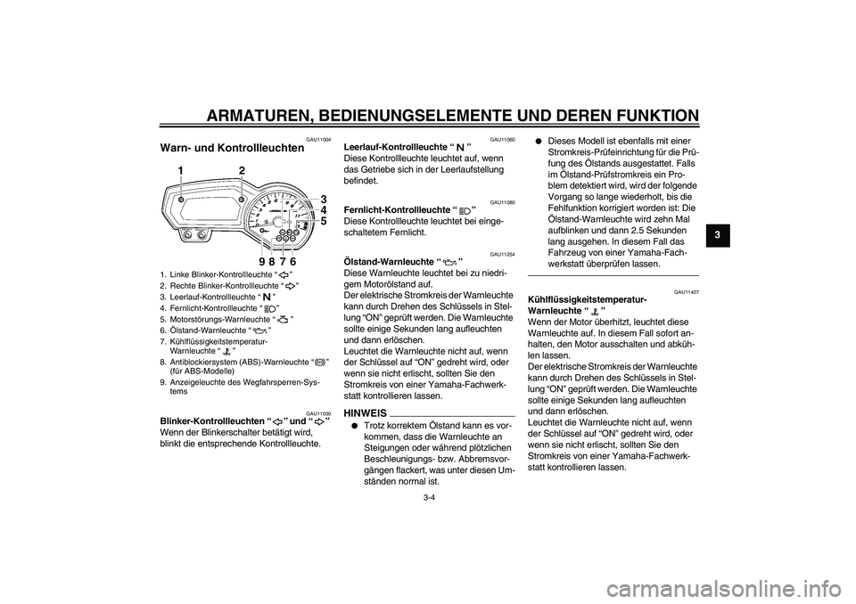 YAMAHA FZ1-N 2010  Betriebsanleitungen (in German) ARMATUREN, BEDIENUNGSELEMENTE UND DEREN FUNKTION
3-4
3
GAU11004
Warn- und Kontrollleuchten 
GAU11030
Blinker-Kontrollleuchten“” und“” 
Wenn der Blinkerschalter betätigt wird, 
blinkt die ents