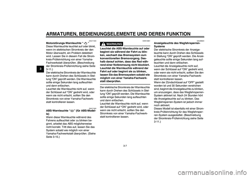 YAMAHA FZ1-N 2010  Betriebsanleitungen (in German) ARMATUREN, BEDIENUNGSELEMENTE UND DEREN FUNKTION
3-7
3
GAU11534
Motorstörungs-Warnleuchte“” 
Diese Warnleuchte leuchtet auf oder blinkt, 
wenn im elektrischen Stromkreis der den 
Motor überwacht