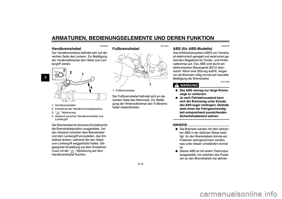 YAMAHA FZ1-N 2010  Betriebsanleitungen (in German) ARMATUREN, BEDIENUNGSELEMENTE UND DEREN FUNKTION
3-15
3
GAU26823
Handbremshebel Der Handbremshebel befindet sich auf der 
rechten Seite des Lenkers. Zur Betätigung 
der Vorderradbremse den Hebel zum 