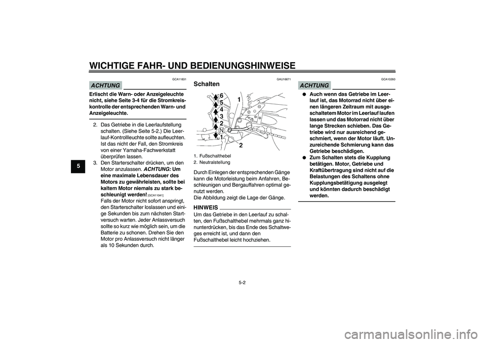 YAMAHA FZ1-N 2010  Betriebsanleitungen (in German) WICHTIGE FAHR- UND BEDIENUNGSHINWEISE
5-2
5
ACHTUNG
GCA11831
Erlischt die Warn- oder Anzeigeleuchte 
nicht, siehe Seite 3-4 für die Stromkreis-
kontrolle der entsprechenden Warn- und 
Anzeigeleuchte.