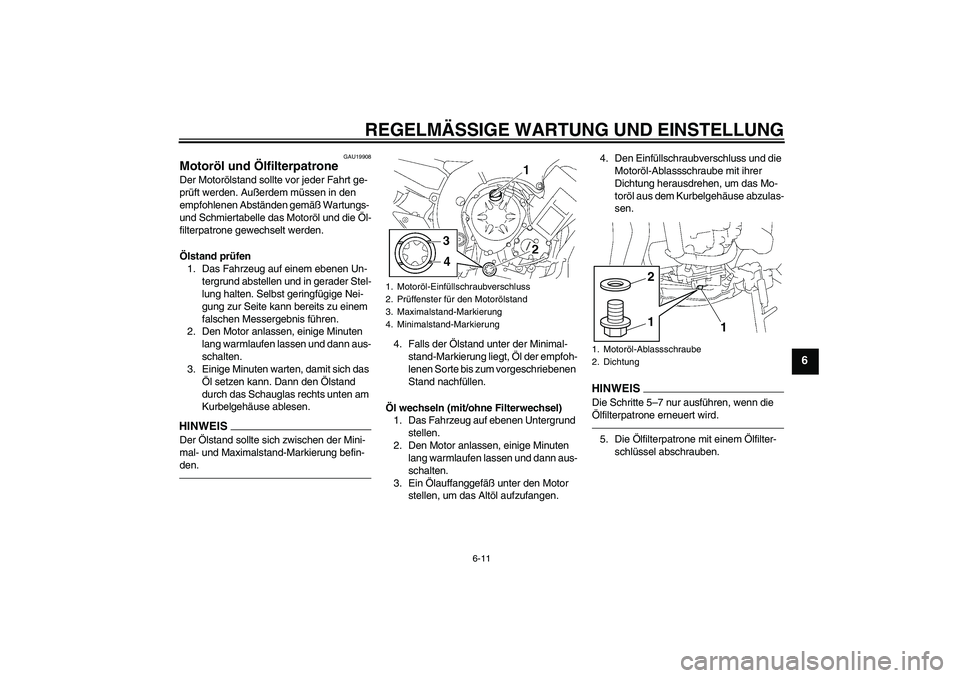 YAMAHA FZ1-N 2010  Betriebsanleitungen (in German) REGELMÄSSIGE WARTUNG UND EINSTELLUNG
6-11
6
GAU19908
Motoröl und Ölfilterpatrone Der Motorölstand sollte vor jeder Fahrt ge-
prüft werden. Außerdem müssen in den 
empfohlenen Abständen gemäß