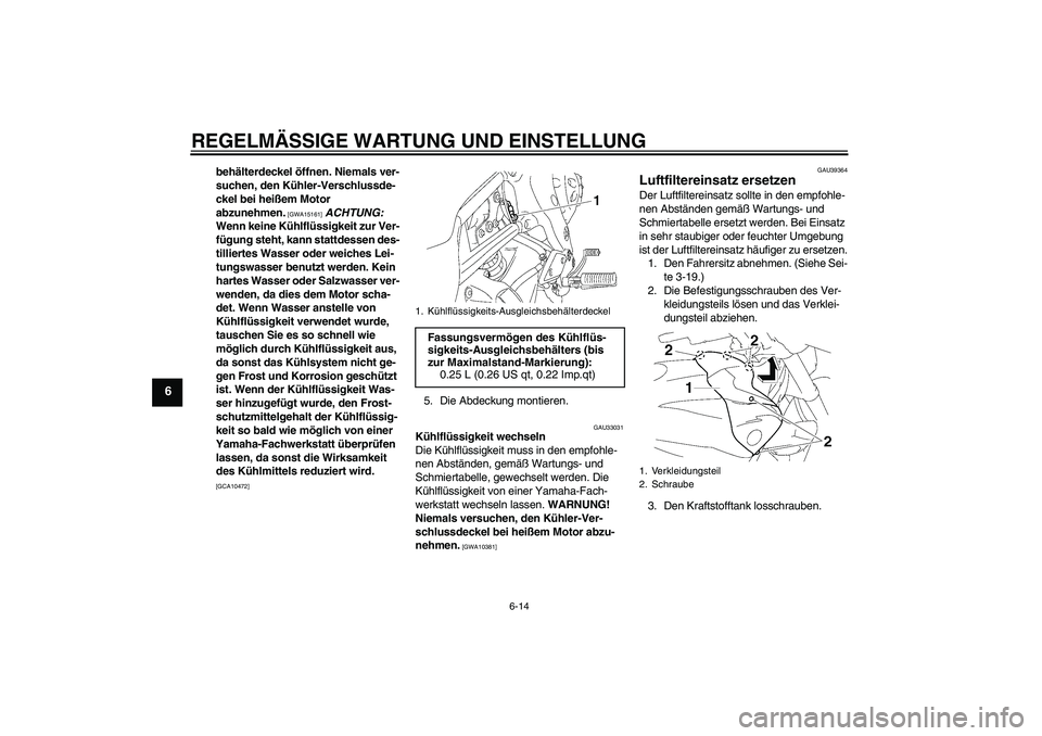 YAMAHA FZ1-N 2010  Betriebsanleitungen (in German) REGELMÄSSIGE WARTUNG UND EINSTELLUNG
6-14
6
behälterdeckel öffnen. Niemals ver-
suchen, den Kühler-Verschlussde-
ckel bei heißem Motor 
abzunehmen.
 [GWA15161]
 ACHTUNG: 
Wenn keine Kühlflüssig