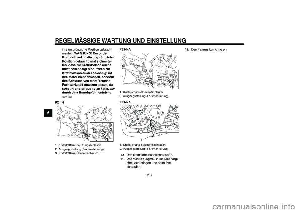 YAMAHA FZ1-N 2010  Betriebsanleitungen (in German) REGELMÄSSIGE WARTUNG UND EINSTELLUNG
6-16
6
ihre ursprüngliche Position gebracht 
werden. WARNUNG! Bevor der 
Kraftstofftank in die ursprüngliche 
Position gebracht wird sicherstel-
len, dass die K