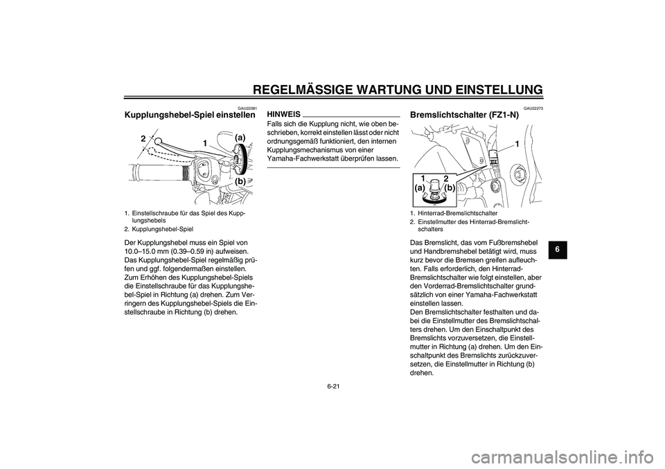 YAMAHA FZ1-N 2010  Betriebsanleitungen (in German) REGELMÄSSIGE WARTUNG UND EINSTELLUNG
6-21
6
GAU22081
Kupplungshebel-Spiel einstellen Der Kupplungshebel muss ein Spiel von 
10.0–15.0 mm (0.39–0.59 in) aufweisen. 
Das Kupplungshebel-Spiel regelm