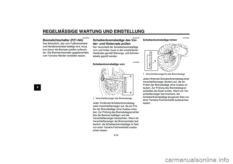 YAMAHA FZ1-N 2010  Betriebsanleitungen (in German) REGELMÄSSIGE WARTUNG UND EINSTELLUNG
6-22
6
GAU36503
Bremslichtschalter (FZ1-NA)Das Bremslicht, das vom Fußbremshebel 
und Handbremshebel betätigt wird, muss 
kurz bevor die Bremsen greifen aufleuc
