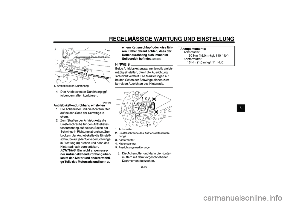 YAMAHA FZ1-N 2010  Betriebsanleitungen (in German) REGELMÄSSIGE WARTUNG UND EINSTELLUNG
6-25
6
4. Den Antriebsketten-Durchhang ggf. 
folgendermaßen korrigieren.
GAU34315
Antriebskettendurchhang einstellen
1. Die Achsmutter und die Kontermutter 
auf 