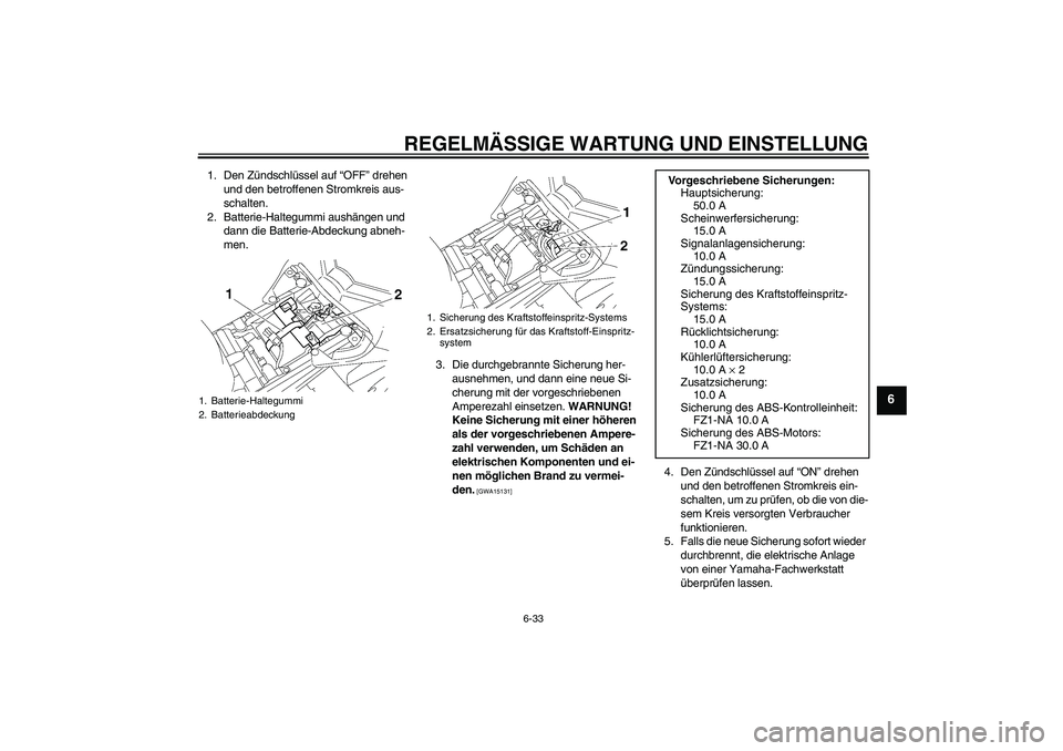 YAMAHA FZ1-N 2010 Betriebsanleitungen (in German) REGELMÄSSIGE WARTUNG UND EINSTELLUNG
6-33
6
1. Den Zündschlüssel auf “OFF” drehen
und den betroffenen Stromkreis aus-
schalten.
2. Batterie-Haltegummi aushängen und
dann die Batterie-Abdecku YAMAHA FZ1-N 2010 Betriebsanleitungen (in German) REGELMÄSSIGE WARTUNG UND EINSTELLUNG
6-33
6
1. Den Zündschlüssel auf “OFF” drehen
und den betroffenen Stromkreis aus-
schalten.
2. Batterie-Haltegummi aushängen und
dann die Batterie-Abdecku