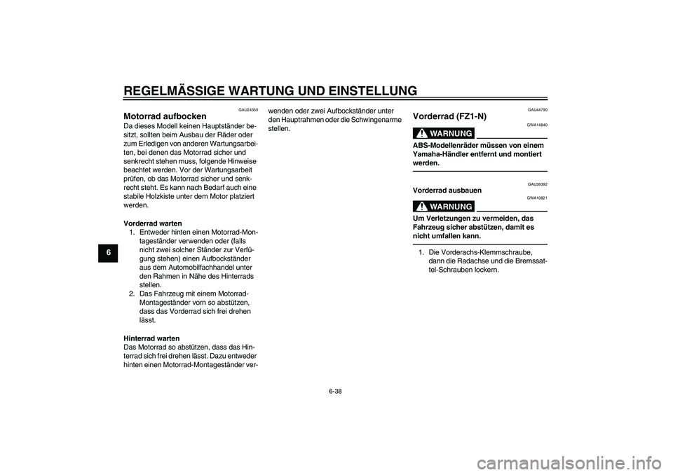 YAMAHA FZ1-N 2010 Betriebsanleitungen (in German) REGELMÄSSIGE WARTUNG UND EINSTELLUNG
6-38
6
GAU24350
Motorrad aufbocken Da dieses Modell keinen Hauptständer be-
sitzt, sollten beim Ausbau der Räder oder
zum Erledigen von anderen Wartungsarbei-
YAMAHA FZ1-N 2010 Betriebsanleitungen (in German) REGELMÄSSIGE WARTUNG UND EINSTELLUNG
6-38
6
GAU24350
Motorrad aufbocken Da dieses Modell keinen Hauptständer be-
sitzt, sollten beim Ausbau der Räder oder
zum Erledigen von anderen Wartungsarbei-