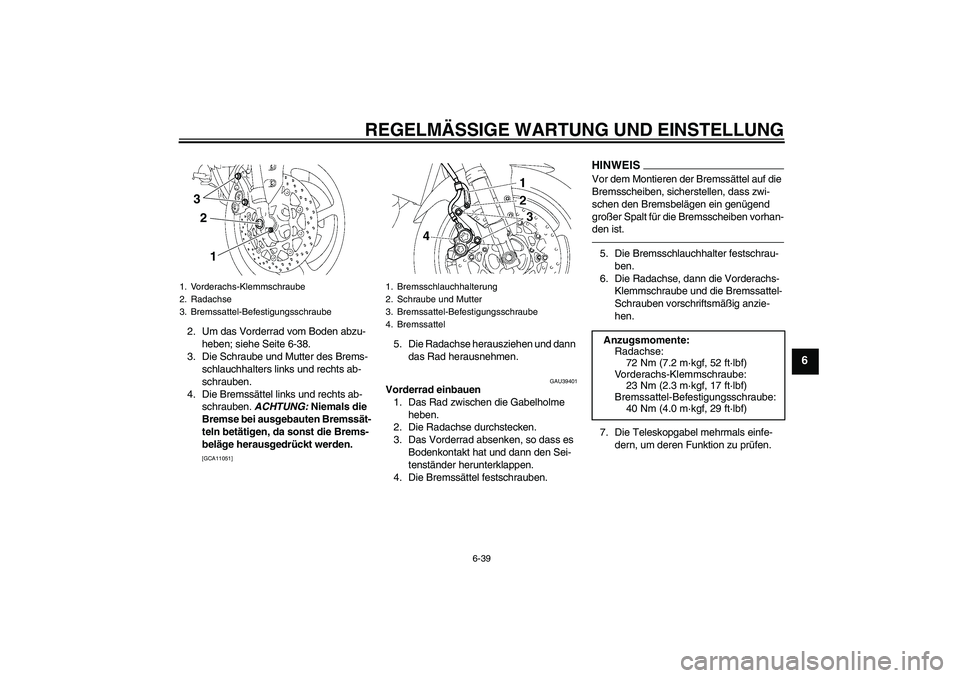 YAMAHA FZ1-N 2010 Betriebsanleitungen (in German) REGELMÄSSIGE WARTUNG UND EINSTELLUNG
6-39
6
2. Um das Vorderrad vom Boden abzu-
heben; siehe Seite 6-38.
3. Die Schraube und Mutter des Brems-
schlauchhalters links und rechts ab-
schrauben.
4. Die B YAMAHA FZ1-N 2010 Betriebsanleitungen (in German) REGELMÄSSIGE WARTUNG UND EINSTELLUNG
6-39
6
2. Um das Vorderrad vom Boden abzu-
heben; siehe Seite 6-38.
3. Die Schraube und Mutter des Brems-
schlauchhalters links und rechts ab-
schrauben.
4. Die B