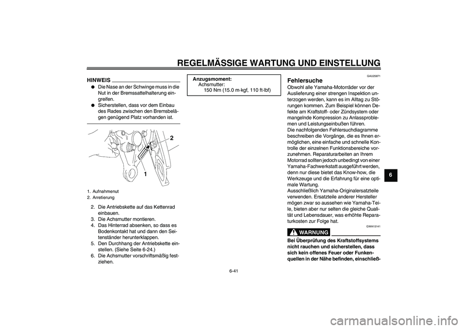 YAMAHA FZ1-N 2010  Betriebsanleitungen (in German) REGELMÄSSIGE WARTUNG UND EINSTELLUNG
6-41
6
HINWEIS
Die Nase an der Schwinge muss in die 
Nut in der Bremssattelhalterung ein-
greifen.

Sicherstellen, dass vor dem Einbau 
des Rades zwischen den B