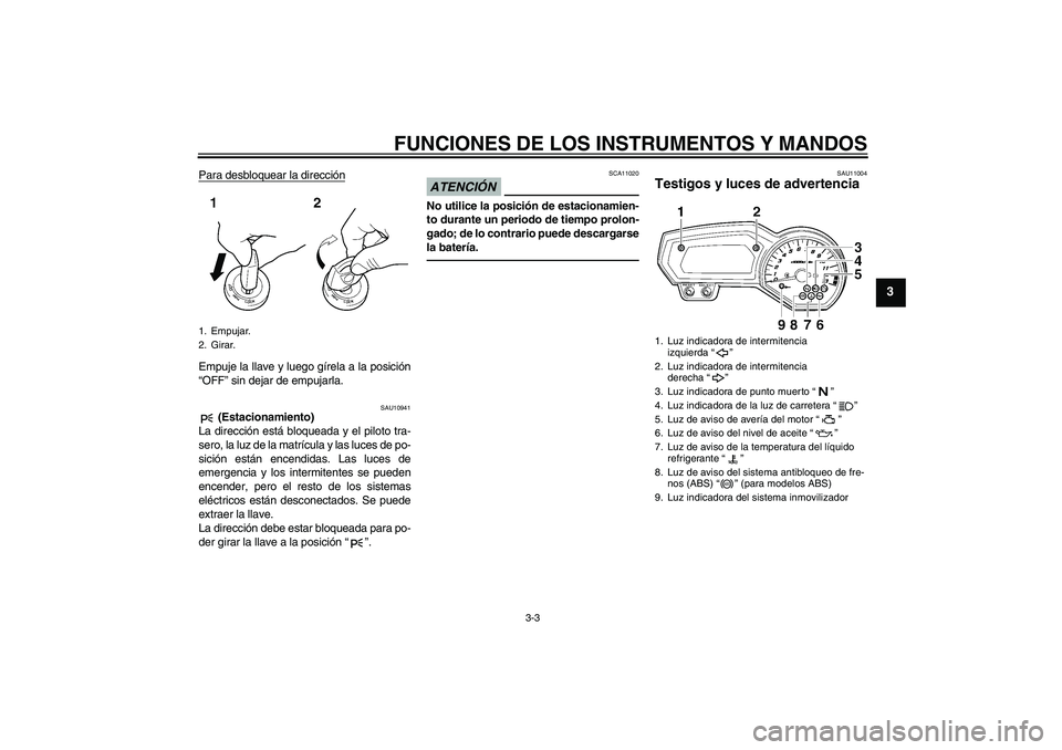 YAMAHA FZ1-N 2010  Manuale de Empleo (in Spanish) FUNCIONES DE LOS INSTRUMENTOS Y MANDOS
3-3
3
Para desbloquear la direcciónEmpuje la llave y luego gírela a la posición
“OFF” sin dejar de empujarla.
SAU10941
 (Estacionamiento)
La dirección es