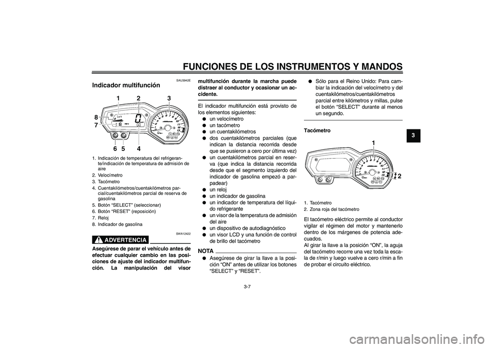 YAMAHA FZ1-N 2010  Manuale de Empleo (in Spanish) FUNCIONES DE LOS INSTRUMENTOS Y MANDOS
3-7
3
SAU3942E
Indicador multifunción 
ADVERTENCIA
SWA12422
Asegúrese de parar el vehículo antes de
efectuar cualquier cambio en las posi-
ciones de ajuste de